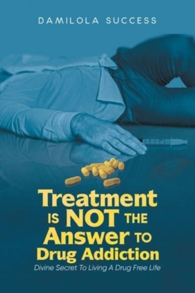 Cover for Damilola Success · Treatment Is Not the Answer to Drug Addiction (Book) (2022)