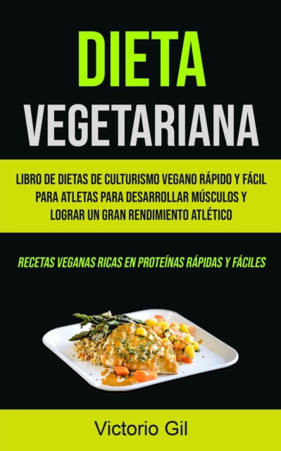 Cover for Victorio Gil · Dieta Vegetariana: Libro de dietas de culturismo vegano rapido y facil para atletas para desarrollar musculos y lograr un gran rendimiento atletico (Recetas veganas ricas en proteinas rapidas y faciles) (Paperback Book) (2020)