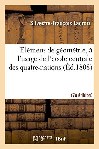 Cover for Lacroix-s-f · Elémens De Géométrie, À L'usage De L'école Centrale Des Quatre-nations (7e Éd. Rev. et Corr.) (French Edition) (Paperback Book) [French edition] (2014)