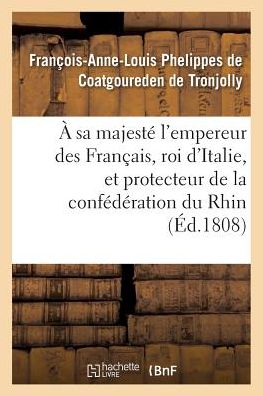 Cover for De Coatgoureden Tronjolly · A Sa Majeste L'empereur Des Francais, Roi D'italie, et Protecteur De La Confederation Du Rhin (Paperback Book) (2016)