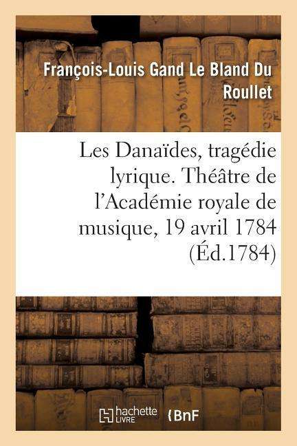 Cover for Du Roullet-F L G L B · Les Danaides, tragedie lyrique en cinq actes. Theatre de l'Academie royale de musique, 19 avril 1784 (Paperback Book) (2019)