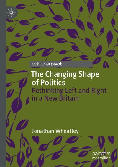 Cover for Jonathan Wheatley · The Changing Shape of Politics: Rethinking Left and Right in a New Britain (Hardcover Book) [1st ed. 2019 edition] (2019)