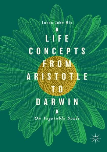 Cover for Lucas John Mix · Life Concepts from Aristotle to Darwin: On Vegetable Souls (Paperback Book) [Softcover reprint of the original 1st ed. 2018 edition] (2019)