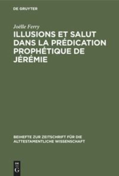 Cover for Joelle Ferry · Illusions Et Salut Dans LA Predication Propnetique De Jeremie (Beihefte Zur Zeitschrift Fur Die Alttestamentliche Wissenschaft, 269) (Gebundenes Buch) (1999)
