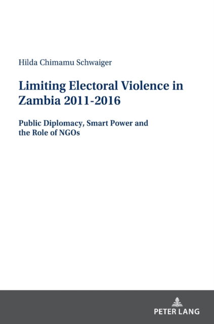 Hilda Sangwa Schwaiger · Limiting Electoral Violence in Zambia 2011-2016: Public Diplomacy, Smart Power and the Role of NGOs (Hardcover Book) [New edition] (2022)