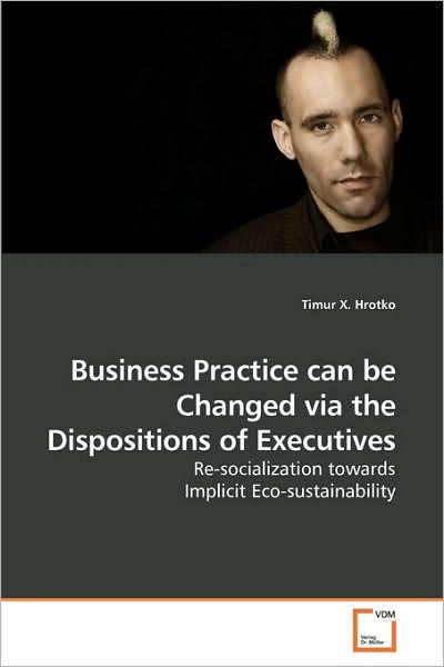 Cover for Timur X. Hrotko · Business Practice Can Be Changed Via the Dispositions of Executives: Re-socialization Towards Implicit Eco-sustainability (Paperback Bog) (2010)