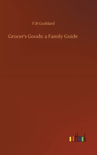 Cover for F B Goddard · Grocer's Goods: a Family Guide (Hardcover Book) (2020)