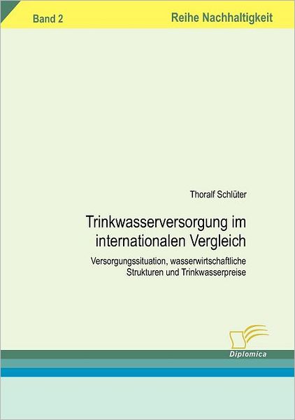 Trinkwasserversorgung Im Internationalen Vergleich: Versorgungssituation, Wasserwirtschaftliche Strukturen Und Trinkwasserpreise (Reihe Nachhaltigkeit) (German Edition) - Thoralf Schlüter - Books - Diplomica Verlag - 9783832493394 - July 10, 2006