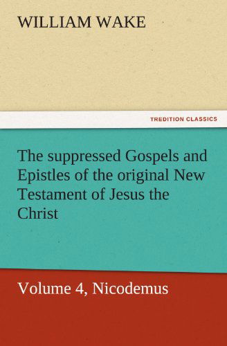 Cover for William Wake · The Suppressed Gospels and Epistles of the Original New Testament of Jesus the Christ, Volume 4, Nicodemus (Tredition Classics) (Paperback Book) (2011)