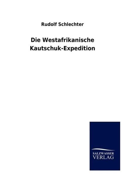 Die Westafrikanische Kautschuk-Expedition - Rudolf Schlechter - Książki - Salzwasser-Verlag Gmbh - 9783846014394 - 18 grudnia 2012