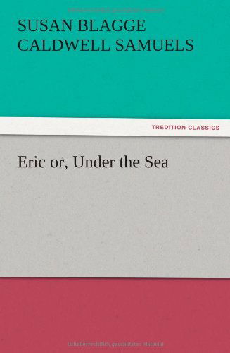 Eric Or, Under the Sea - S. B. C. Samuels - Books - TREDITION CLASSICS - 9783847215394 - December 13, 2012