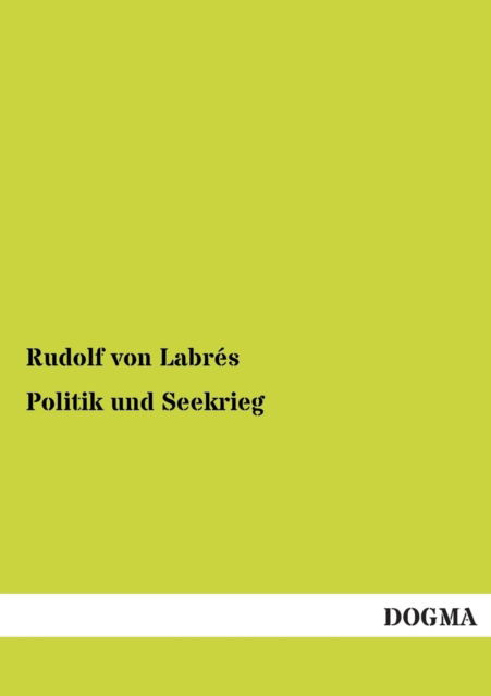 Politik und Seekrieg - Rudolf Von Labres - Książki - Dogma - 9783954544394 - 15 sierpnia 2012