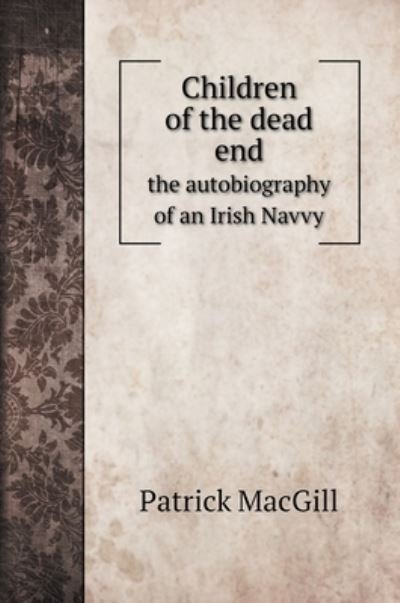 Cover for Patrick Macgill · Children of the dead end; the autobiography of an Irish navvy - Biography Books (Hardcover Book) (2020)