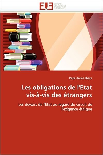 Cover for Papa Arona Dieye · Les Obligations De L'etat Vis-à-vis Des Étrangers: Les Devoirs De L'etat Au Regard Du Circuit De L'exigence Éthique (Paperback Book) [French edition] (2018)