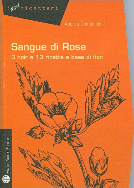 Cover for Andrea Gamannossi · Sangue Di Rose: 3 Noir E 13 Ricette a Base Di Fiori (I Non Ricettari) (Italian Edition) (Paperback Book) [Italian edition] (2011)