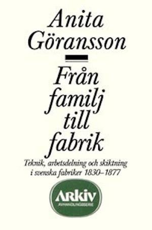 Cover for Anita Göransson · Arkiv avhandlingsserie: Från familj till fabrik : teknik, arbetsdelning och skiktning i svenska fab (Buch) (1988)