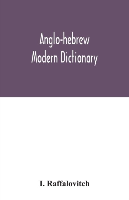 Cover for I Raffalovitch · Anglo-Hebrew modern dictionary; English text, with grammatical indications, according to the best authorities, Hebrew translation (Paperback Bog) (2020)