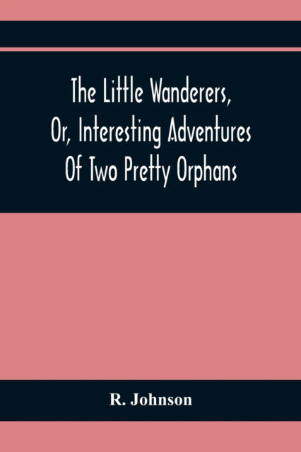 Cover for R Johnson · The Little Wanderers, Or, Interesting Adventures Of Two Pretty Orphans (Paperback Book) (2021)