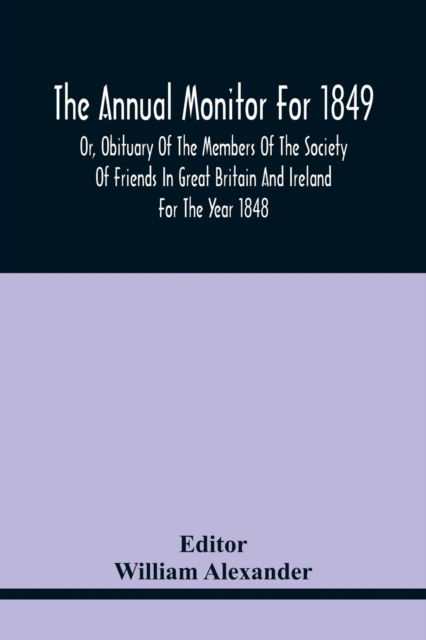 The Annual Monitor For 1849 Or, Obituary Of The Members Of The Society Of Friends In Great Britain And Ireland For The Year 1848 - William Alexander - Boeken - Alpha Edition - 9789354441394 - 17 februari 2021