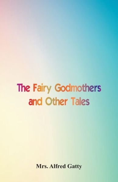 Cover for Mrs. Alfred Gatty · The Fairy Godmothers and Other Tales (Paperback Book) (2016)