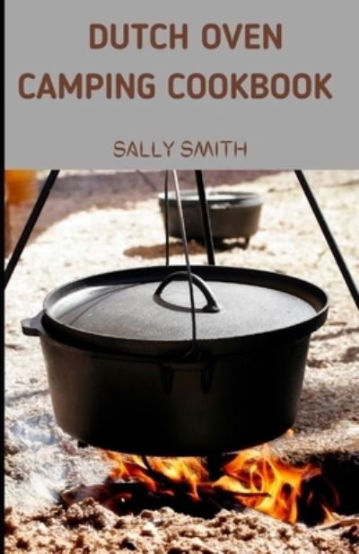 Cover for Sally Smith · Dutch Oven Camping Cookbook: A perfect guide on making yummy and mouth watering outdoor recipes. (Paperback Book) (2021)