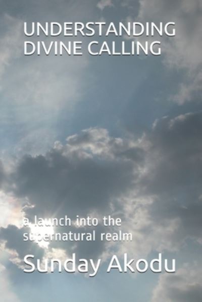 Cover for Sunday Olalekan Akodu · Understanding Divine Calling: a launch into the supernatural realm (Paperback Book) (2020)