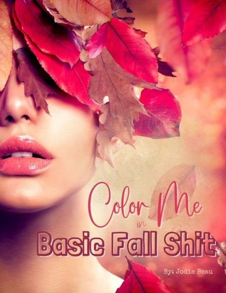 Cover for Jodie Beau · Color Me in Basic Fall Shit: An Adult Coloring Book for People Who Love Hoodies, Cider Mills, Bonfires, and Even Pumpkin Spice - Color Me Bad (Paperback Book) (2020)