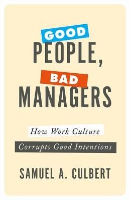 Cover for Culbert, Samuel A. (Professor of Management and Organizations, Professor of Management and Organizations, UCLA) · Good People, Bad Managers: How Work Culture Corrupts Good Intentions (Hardcover bog) (2017)