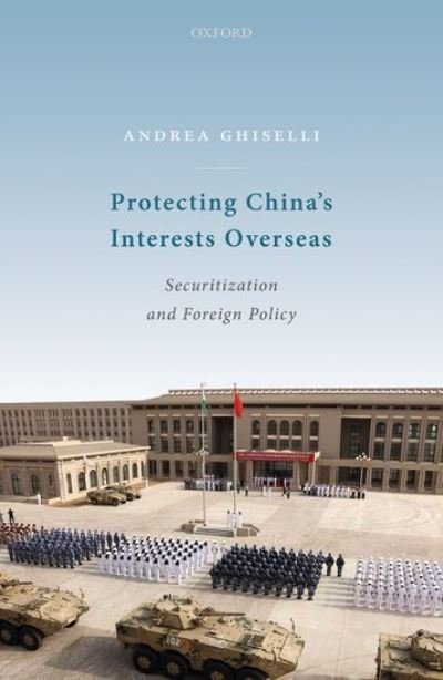 Cover for Ghiselli, Andrea (Assistant Professor, School of International Relations and Public Affairs (SIRPA), Assistant Professor, School of International Relations and Public Affairs (SIRPA), Fudan University) · Protecting China's Interests Overseas: Securitization and Foreign Policy (Hardcover Book) (2021)