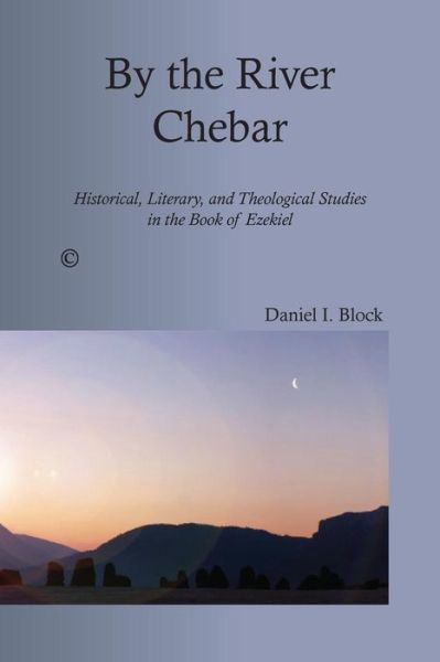 Cover for Daniel I. Block · By the River Chebar: Historical, Literary, and Theological Studies in the Book of Ezekiel (Paperback Book) (2014)