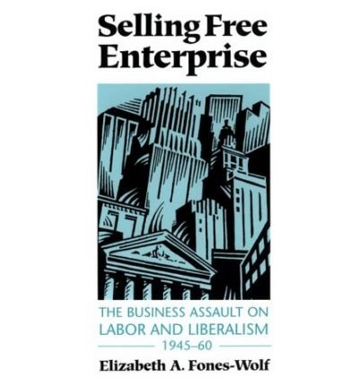Cover for Elizabeth A. Fones-Wolf · Selling Free Enterprise: The Business Assault on Labor and Liberalism, 1945-60 - The History of Media and Communication (Paperback Book) (1995)