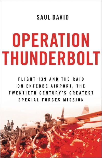 Cover for Saul David · Operation Thunderbolt Flight 139 and the Raid on Entebbe Airport, the Most Audacious Hostage Rescue Mission in History (Book) (2017)