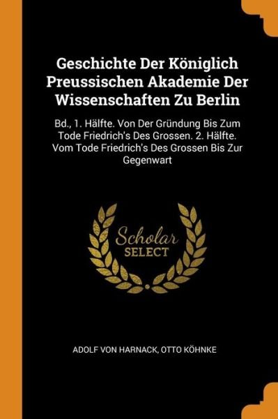 Cover for Adolf Von Harnack · Geschichte Der Königlich Preussischen Akademie Der Wissenschaften Zu Berlin Bd., 1. Hälfte. Von Der Gründung Bis Zum Tode Friedrich's Des Grossen. 2. ... Friedrich's Des Grossen Bis Zur Gegenwart (Pocketbok) (2018)