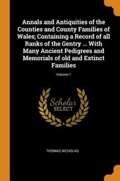 Annals and Antiquities of the Counties and County Families of Wales; Containing a Record of All Ranks of the Gentry ... with Many Ancient Pedigrees and Memorials of Old and Extinct Families; Volume 1 - Thomas Nicholas - Książki - Franklin Classics Trade Press - 9780344879395 - 8 listopada 2018