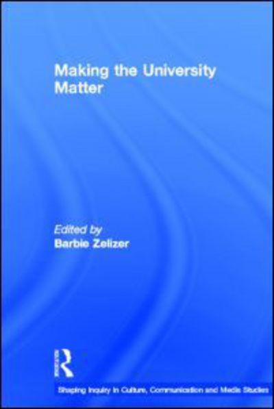 Cover for Barbie Zelizer · Making the University Matter - Shaping Inquiry in Culture, Communication and Media Studies (Hardcover Book) (2011)