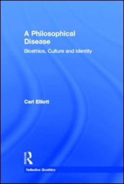 Cover for Carl Elliott · A Philosophical Disease: Bioethics, Culture, and Identity - Reflective Bioethics (Hardcover Book) (1998)