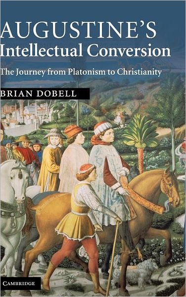 Cover for Dobell, Brian (Universite de Balamand, Lebanon) · Augustine's Intellectual Conversion: The Journey from Platonism to Christianity (Gebundenes Buch) (2009)