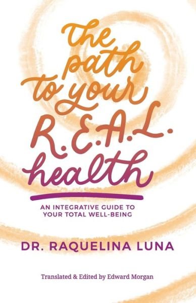 Cover for Dra Raquelina Luna · The Path to your R.E.A.L. Health : AN INTEGRATIVE GUIDE TO YOUR TOTAL WELL-BEING (Pocketbok) (2021)