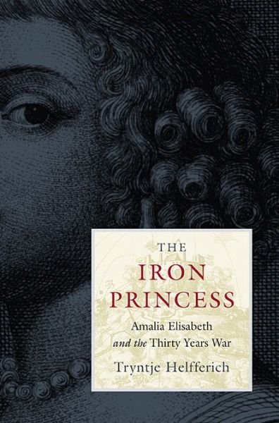 Cover for Tryntje Helfferich · The Iron Princess: Amalia Elisabeth and the Thirty Years War (Innbunden bok) (2013)