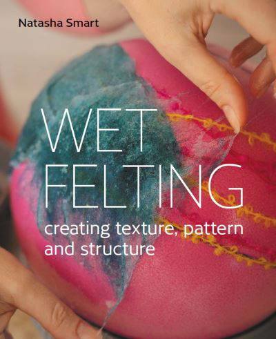 Wet Felting: Creating texture, pattern and structure - Natasha Smart - Książki - The Crowood Press Ltd - 9780719840395 - 14 kwietnia 2022