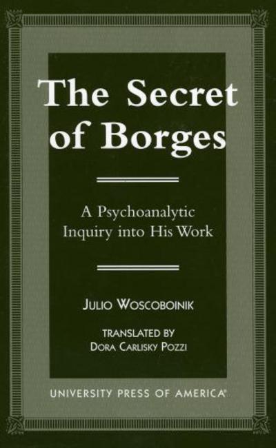 The Secret of Borges: A Psychoanalytic Inquiry into His Work - Julio Woscoboinik - Books - University Press of America - 9780761812395 - October 22, 1998