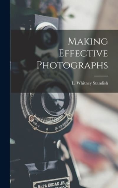 Making Effective Photographs - L Whitney 1919- Standish - Books - Hassell Street Press - 9781013457395 - September 9, 2021