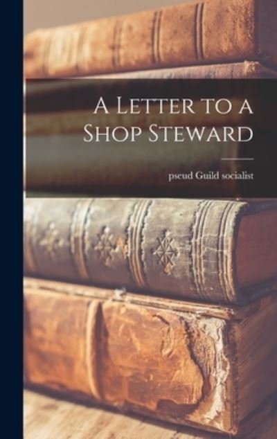 Cover for Pseud Guild Socialist · A Letter to a Shop Steward (Hardcover Book) (2021)