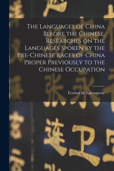 The Languages of China Before the Chinese, Researches on the Languages Spoken by the Pre-Chinese Races of China Proper Previously to the Chinese Occupation - D 1894 Terrien De Lacouperie - Bøger - Legare Street Press - 9781014520395 - 9. september 2021