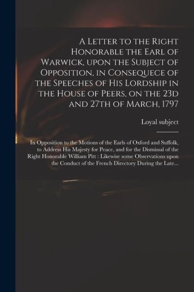 Cover for Loyal Subject · A Letter to the Right Honorable the Earl of Warwick, Upon the Subject of Opposition, in Consequece of the Speeches of His Lordship in the House of Peers, on the 23d and 27th of March, 1797 (Paperback Book) (2021)