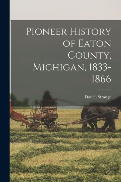 Cover for Daniel Strange · Pioneer History of Eaton County, Michigan, 1833-1866 (Taschenbuch) (2021)