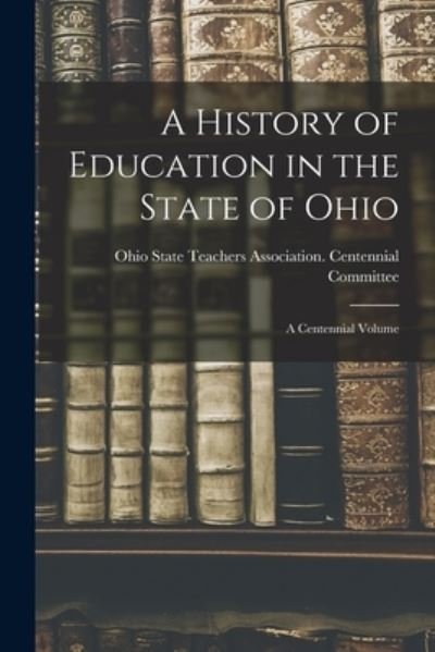 A History of Education in the State of Ohio - Ohio State Teachers Association Cent - Livros - Legare Street Press - 9781015370395 - 10 de setembro de 2021