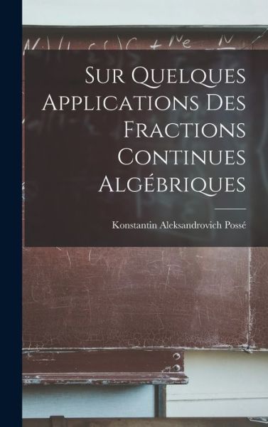 Cover for Konstantin Aleksandrovich Possé · Sur Quelques Applications des Fractions Continues Algébriques (Book) (2022)