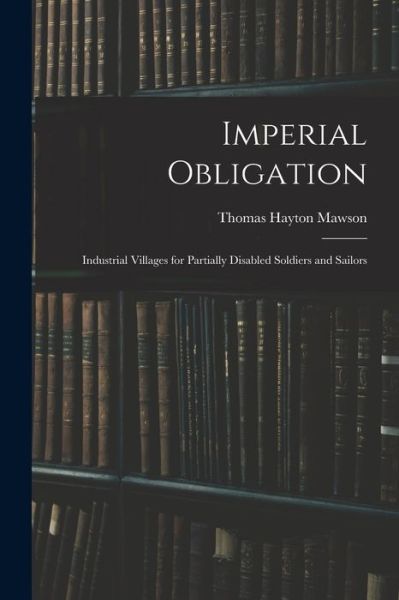 Cover for Thomas Hayton Mawson · Imperial Obligation; Industrial Villages for Partially Disabled Soldiers and Sailors (Book) (2022)