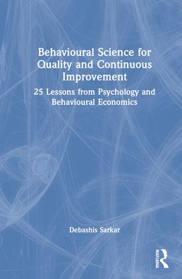 Cover for Sarkar, Debashis (Managing Partner, Proliferator Advisory &amp; Consulting) · Behavioural Science for Quality and Continuous Improvement: 25 Lessons from Psychology and Behavioural Economics (Hardcover Book) (2022)